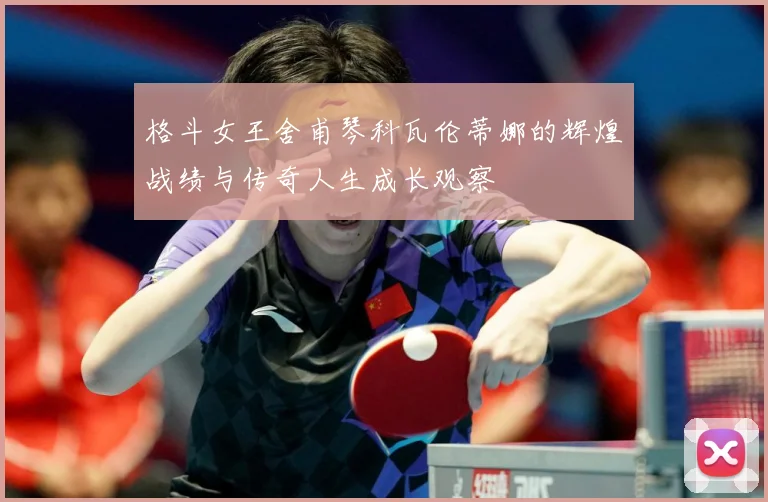 格斗女王舍甫琴科瓦伦蒂娜的辉煌战绩与传奇人生成长观察