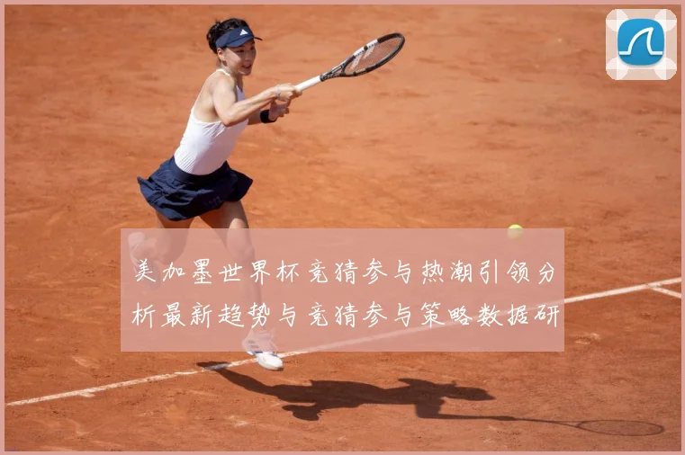 美加墨世界杯竞猜参与热潮引领分析最新趋势与竞猜参与策略数据研判
