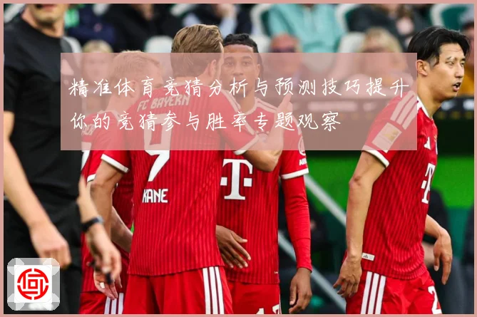 精准体育竞猜分析与预测技巧提升你的竞猜参与胜率专题观察